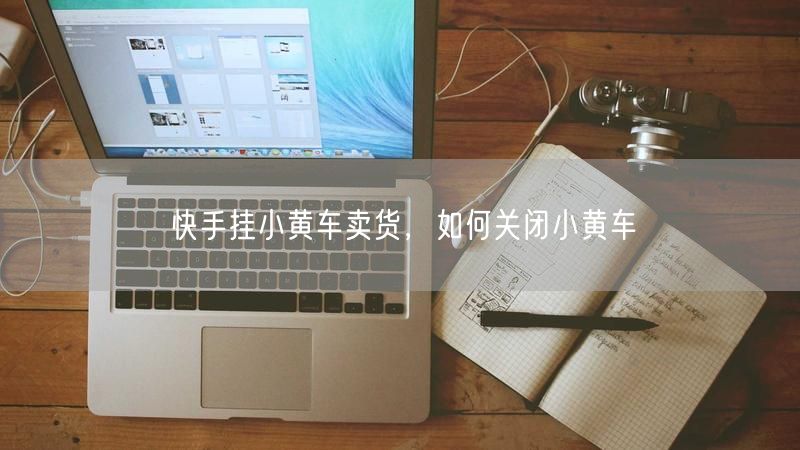 快手挂小黄车卖货，如何关闭小黄车