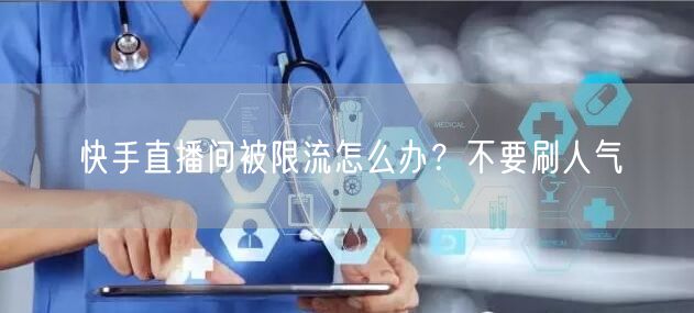 快手直播间被限流怎么办？不要刷人气