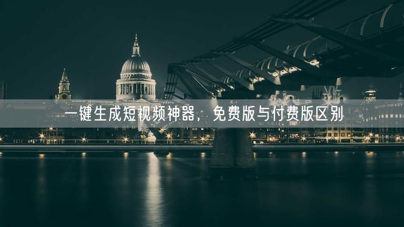 一键生成短视频神器，免费版与付费版区别