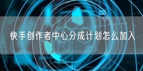 快手创作者中心分成计划怎么加入