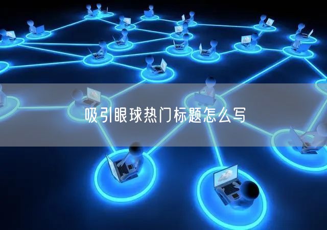 吸引眼球热门标题怎么写