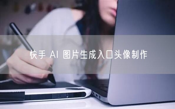 快手 AI 图片生成入口头像制作