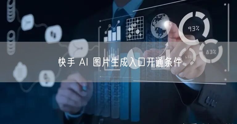 快手 AI 图片生成入口开通条件