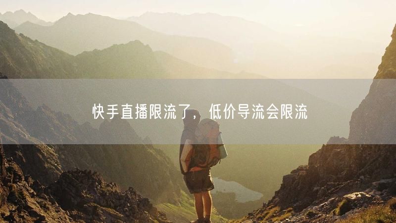 快手直播限流了，低价导流会限流