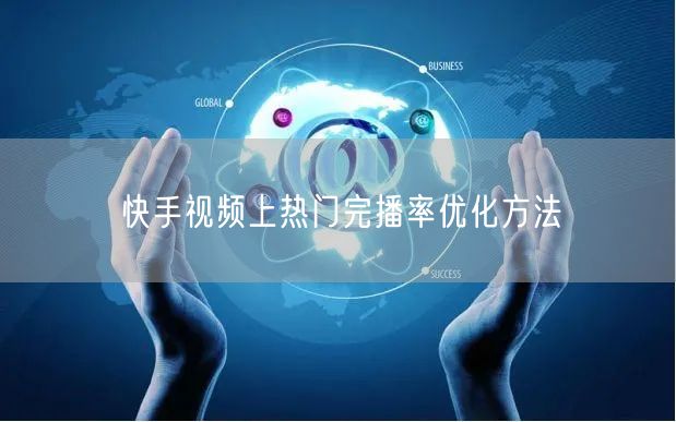 快手视频上热门完播率优化方法