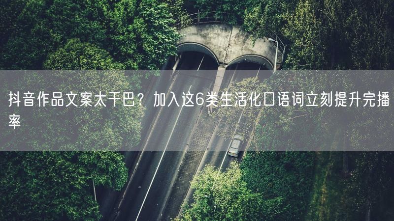 抖音作品文案太干巴？加入这6类生活化口语词立刻提升完播率