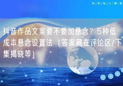 抖音作品文案要不要加悬念？5种低成本悬念设置法（答案藏在评论区/下集揭晓等）