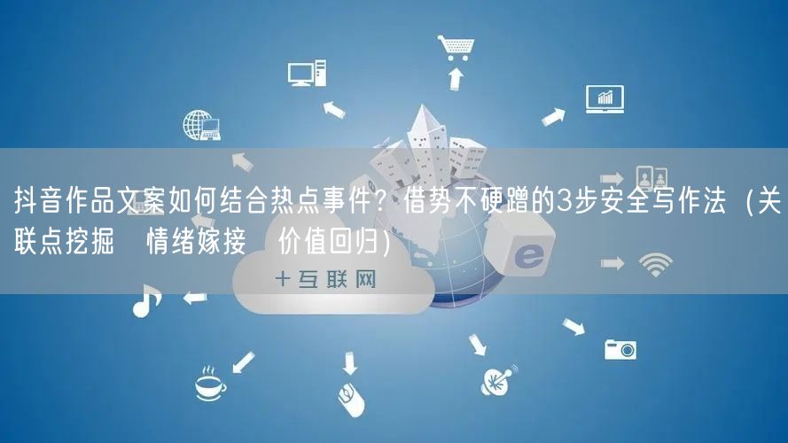 抖音作品文案如何结合热点事件？借势不硬蹭的3步安全写作法（关联点挖掘→情绪嫁接→价值回归）