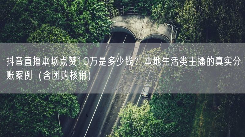 抖音直播本场点赞10万是多少钱？本地生活类主播的真实分账案例（含团购核销）