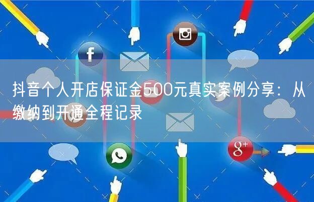 抖音个人开店保证金500元真实案例分享：从缴纳到开通全程记录