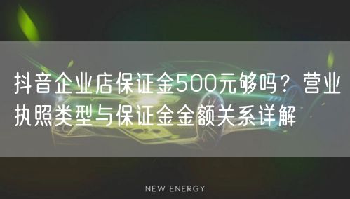 抖音企业店保证金500元够吗？营业执照类型与保证金金额关系详解