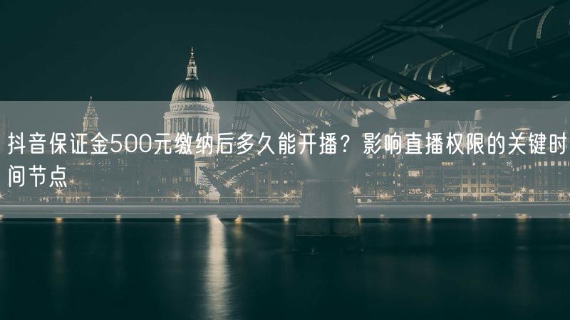 抖音保证金500元缴纳后多久能开播？影响直播权限的关键时间节点