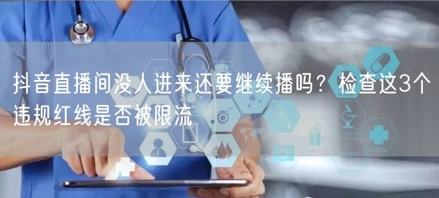 抖音直播间没人进来还要继续播吗？检查这3个违规红线是否被限流