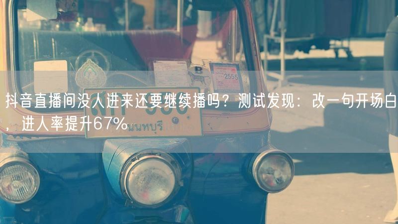抖音直播间没人进来还要继续播吗？测试发现：改一句开场白，进人率提升67%