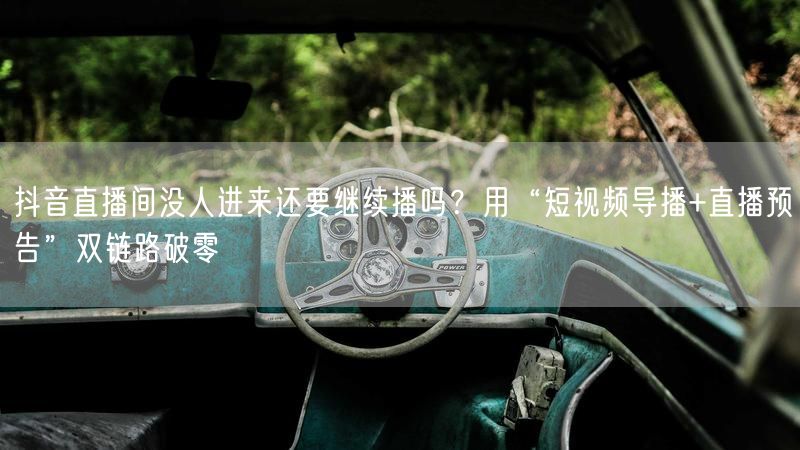 抖音直播间没人进来还要继续播吗？用“短视频导播+直播预告”双链路破零