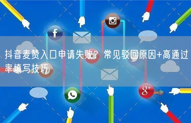 抖音麦赞入口申请失败？常见驳回原因+高通过率填写技巧