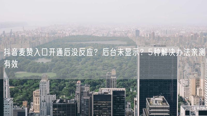 抖音麦赞入口开通后没反应？后台未显示？5种解决办法亲测有效
