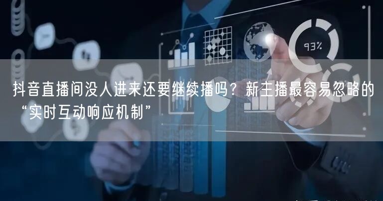 抖音直播间没人进来还要继续播吗？新主播最容易忽略的“实时互动响应机制”