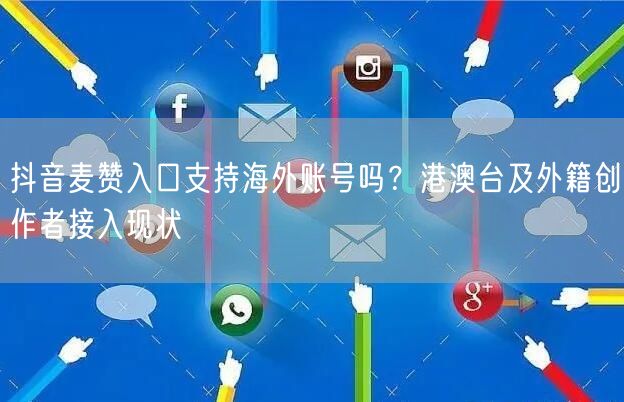 抖音麦赞入口支持海外账号吗？港澳台及外籍创作者接入现状