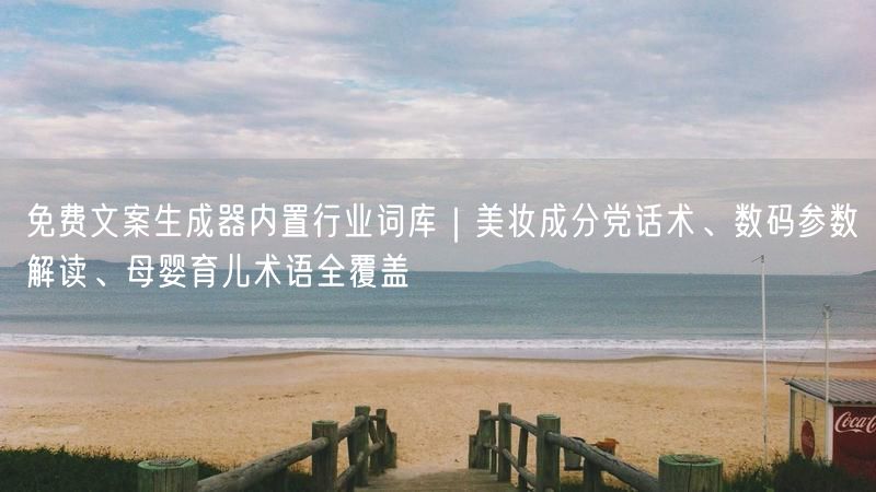 免费文案生成器内置行业词库｜美妆成分党话术、数码参数解读、母婴育儿术语全覆盖