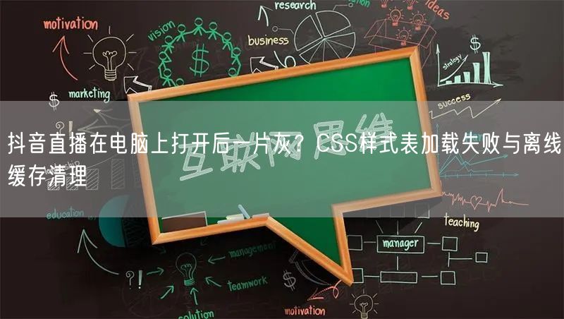 抖音直播在电脑上打开后一片灰？CSS样式表加载失败与离线缓存清理