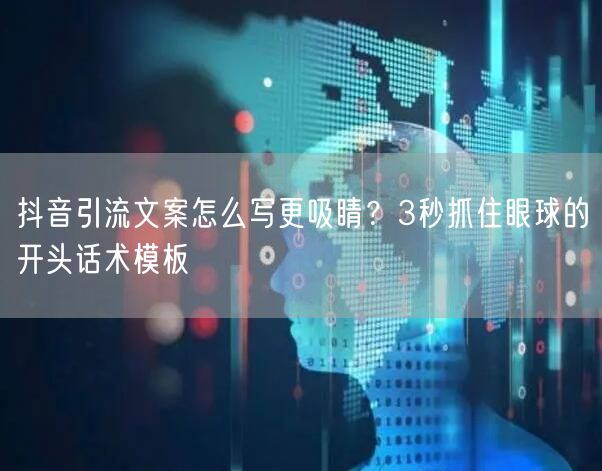 抖音引流文案怎么写更吸睛？3秒抓住眼球的开头话术模板