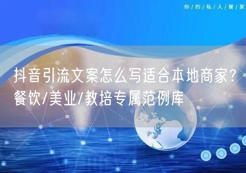 抖音引流文案怎么写适合本地商家？餐饮/美业/教培专属范例库