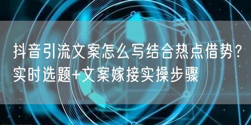 抖音引流文案怎么写结合热点借势？实时选题+文案嫁接实操步骤