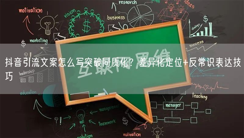 抖音引流文案怎么写突破同质化？差异化定位+反常识表达技巧