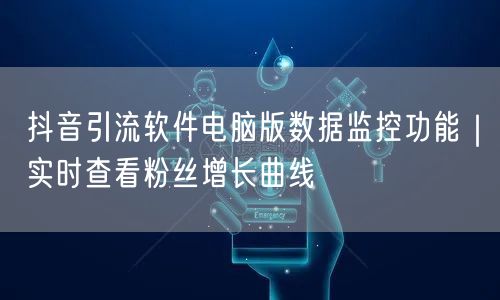 抖音引流软件电脑版数据监控功能｜实时查看粉丝增长曲线