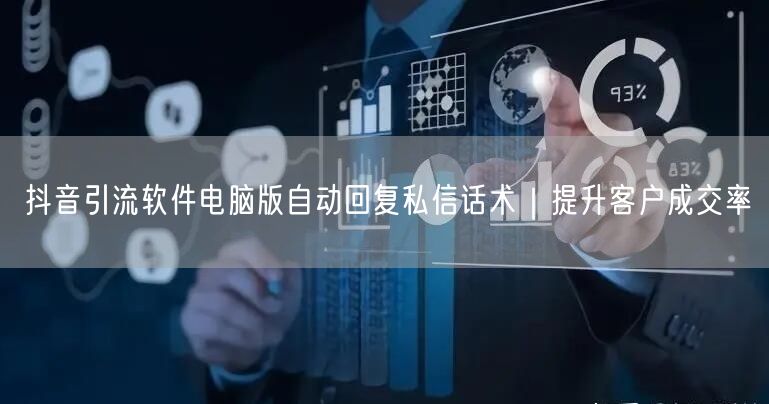 抖音引流软件电脑版自动回复私信话术｜提升客户成交率