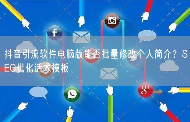 抖音引流软件电脑版能否批量修改个人简介？SEO优化话术模板