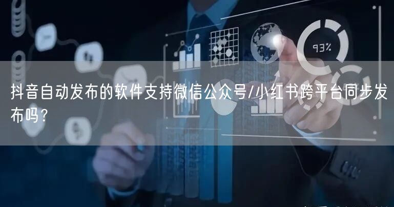 抖音自动发布的软件支持微信公众号/小红书跨平台同步发布吗？