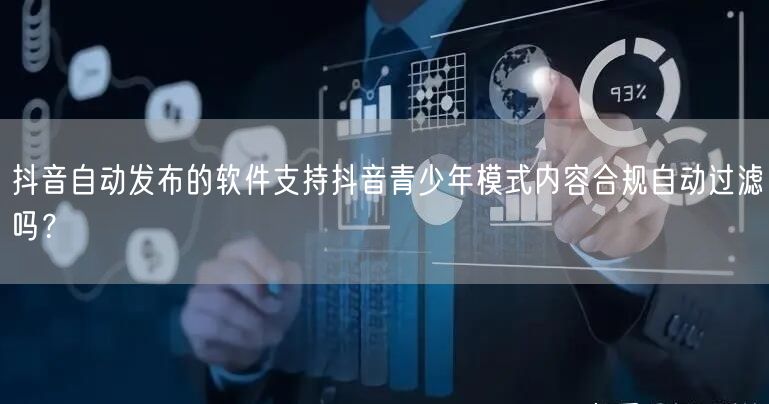抖音自动发布的软件支持抖音青少年模式内容合规自动过滤吗？