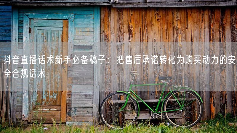抖音直播话术新手必备稿子：把售后承诺转化为购买动力的安全合规话术