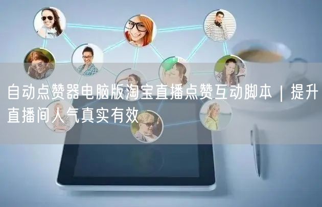 自动点赞器电脑版淘宝直播点赞互动脚本｜提升直播间人气真实有效