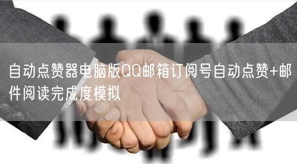 自动点赞器电脑版QQ邮箱订阅号自动点赞+邮件阅读完成度模拟