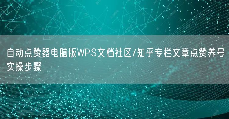自动点赞器电脑版WPS文档社区/知乎专栏文章点赞养号实操步骤