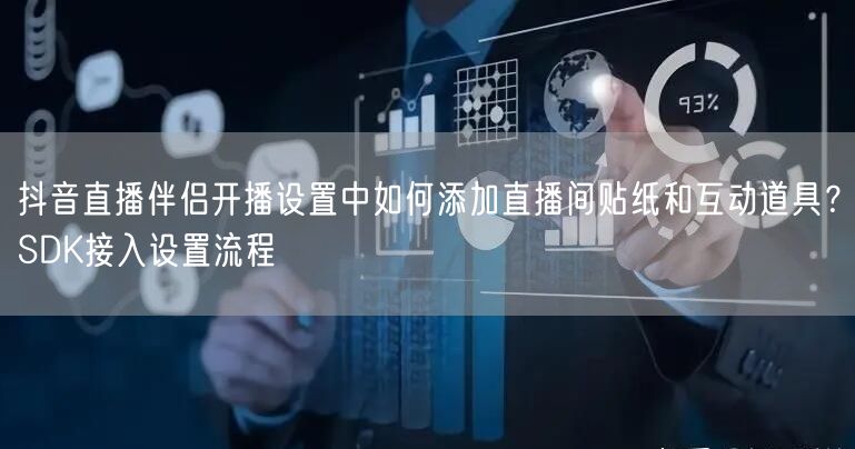 抖音直播伴侣开播设置中如何添加直播间贴纸和互动道具？SDK接入设置流程