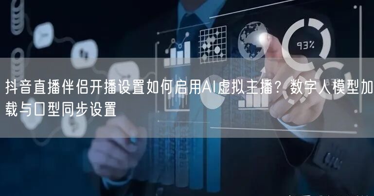 抖音直播伴侣开播设置如何启用AI虚拟主播？数字人模型加载与口型同步设置