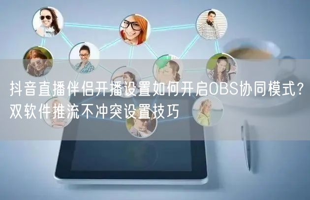 抖音直播伴侣开播设置如何开启OBS协同模式？双软件推流不冲突设置技巧