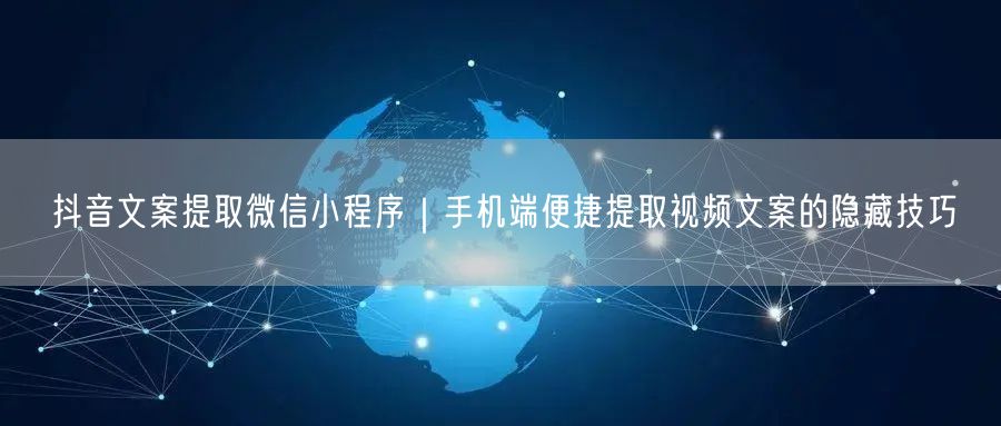 抖音文案提取微信小程序｜手机端便捷提取视频文案的隐藏技巧
