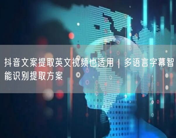 抖音文案提取英文视频也适用｜多语言字幕智能识别提取方案