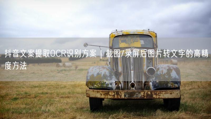 抖音文案提取OCR识别方案｜截图/录屏后图片转文字的高精度方法