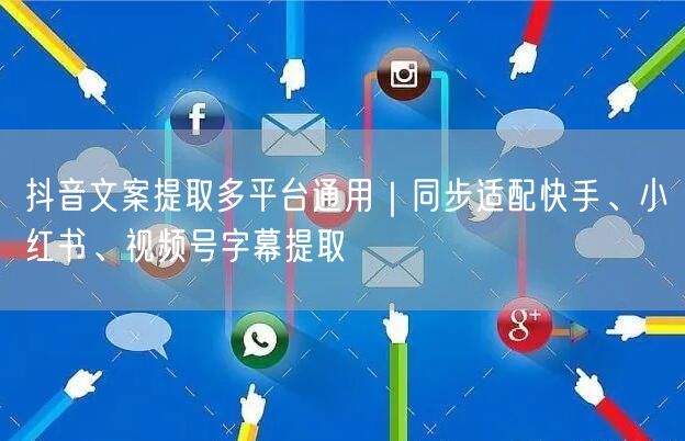 抖音文案提取多平台通用｜同步适配快手、小红书、视频号字幕提取
