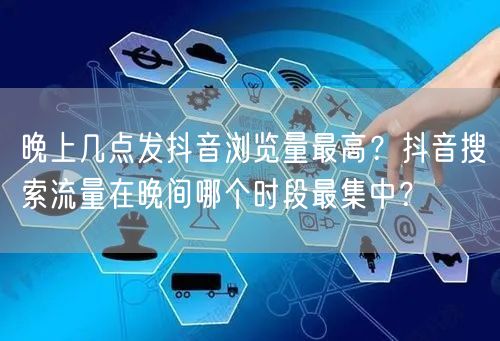 晚上几点发抖音浏览量最高？抖音搜索流量在晚间哪个时段最集中？