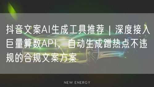 抖音文案AI生成工具推荐｜深度接入巨量算数API，自动生成蹭热点不违规的合规文案