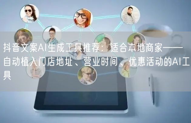 抖音文案AI生成工具推荐：适合本地商家——自动植入门店地址、营业时间、优惠活动的