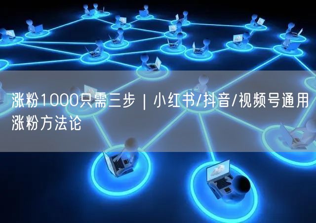 涨粉1000只需三步｜小红书/抖音/视频号通用涨粉方法论