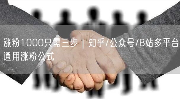 涨粉1000只需三步｜知乎/公众号/B站多平台通用涨粉公式